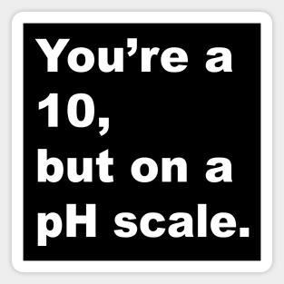 You're A 10 But On A pH Scale (White Text) Magnet